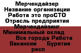 Мерчендайзер › Название организации ­ Работа-это проСТО › Отрасль предприятия ­ Мерчендайзинг › Минимальный оклад ­ 41 000 - Все города Работа » Вакансии   . Бурятия респ.